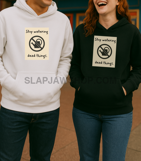 STOP WATERING DEAD THINGS HOODIE Hoodie