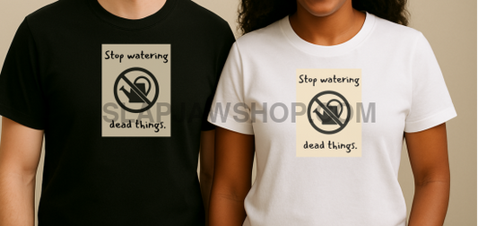 STOP WATERING DEAD THINGS T SHIRT T Shirt